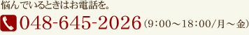 悩んでいるときはお電話を。電話番号:048-645-2026/受付時間:9:00~18:00(月~金)